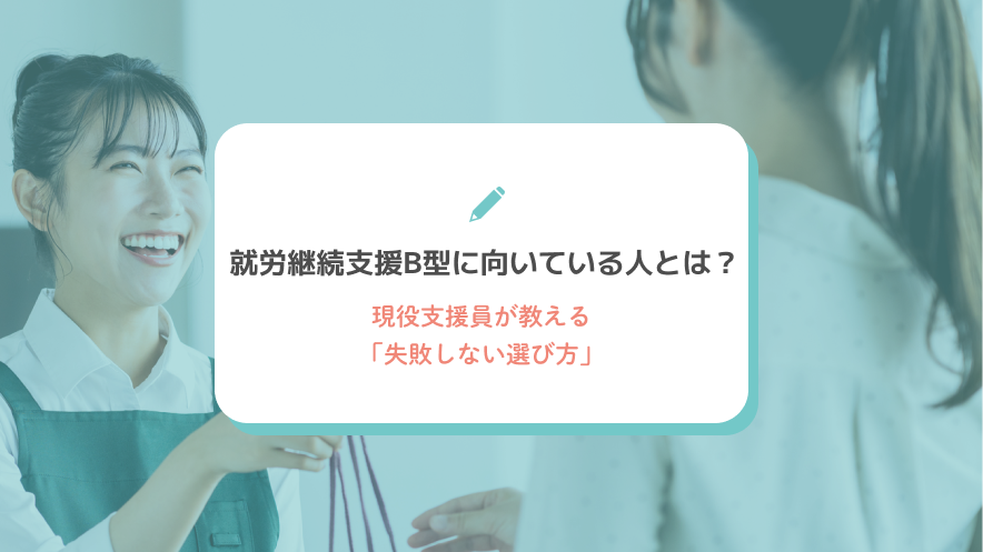 就労継続支援B型に向いている人とは？現役支援員が教える「失敗しない選び方」