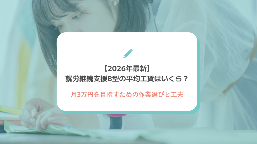 【2026年最新】就労継続支援B型の平均工賃はいくら？月3万円を目指すための作業選びと工夫