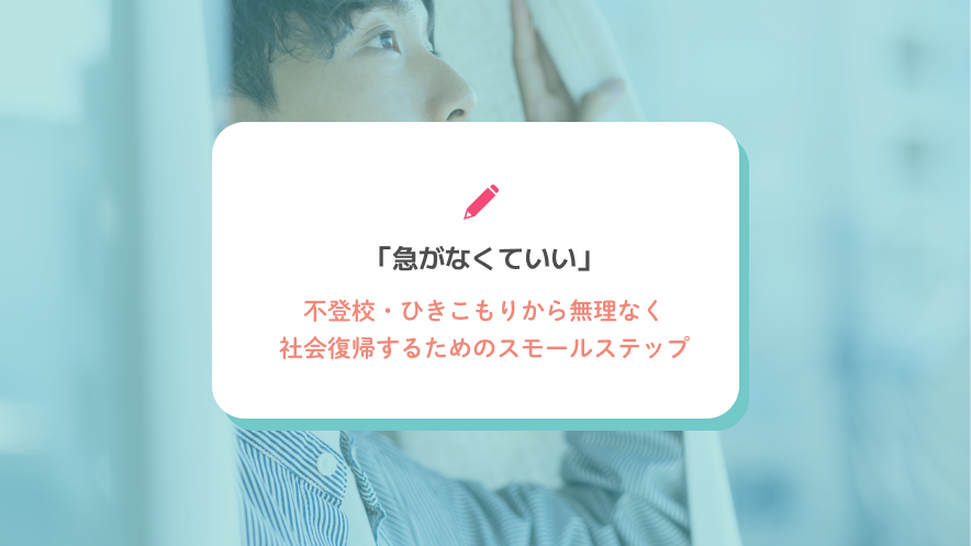 「急がなくていい」不登校・ひきこもりから無理なく社会復帰するためのスモールステップ