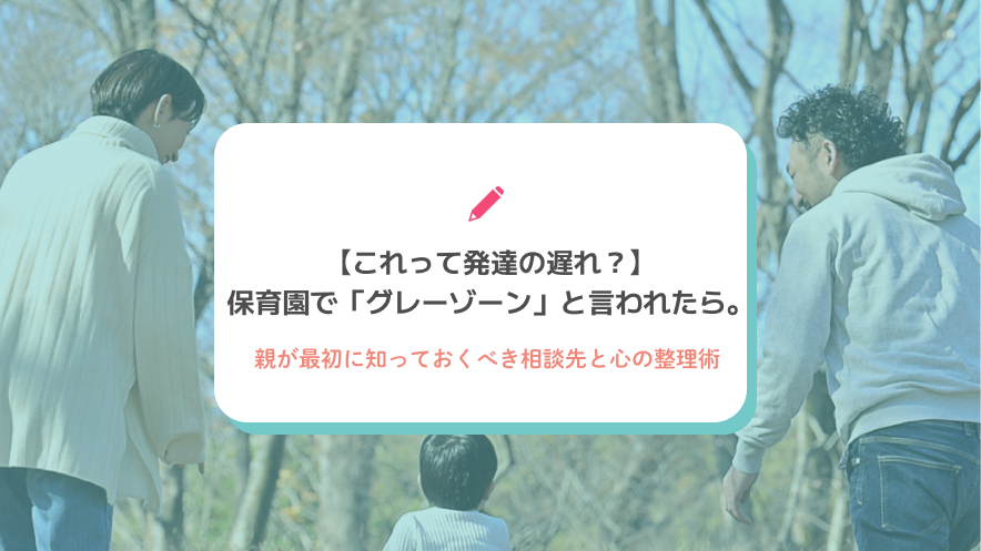 【これって発達の遅れ？】保育園で「グレーゾーン」と言われたら。親が最初に知っておくべき相談先と心の整理術