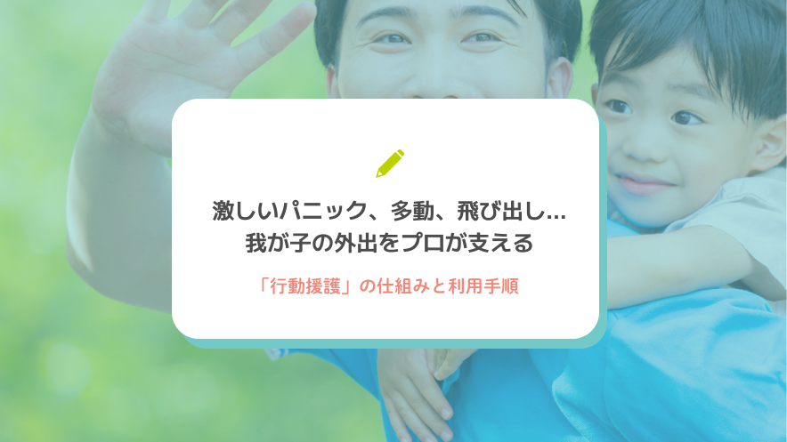 激しいパニック、多動、飛び出し…我が子の外出をプロが支える「行動援護」の仕組みと利用手順