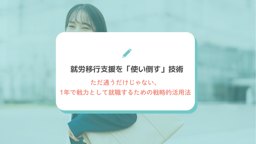 就労移行支援を「使い倒す」技術｜ただ通うだけじゃない、1年で戦力として就職するための戦略的活用法