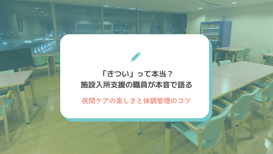 「きつい」って本当？施設入所支援の職員が本音で語る、夜間ケアの楽しさと体調管理のコツ