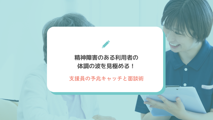 精神障害のある利用者の体調の波を見極める！支援員の予兆キャッチと面談術