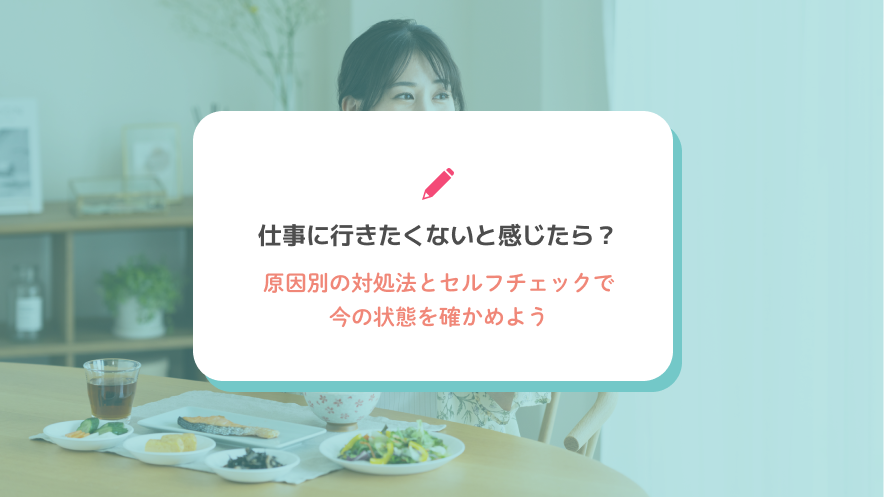 仕事に行きたくないと感じたら？原因別の対処法とセルフチェックで今の状態を確かめよう