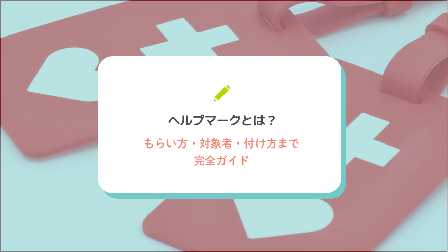 ヘルプマークとは？もらい方・対象者・付け方まで完全ガイド
