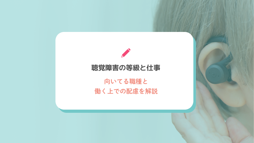 聴覚障害の等級と仕事｜向いてる職種と働く上での配慮を解説