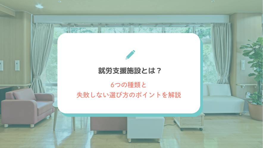 就労支援施設とは？6つの種類と失敗しない選び方のポイントを解説